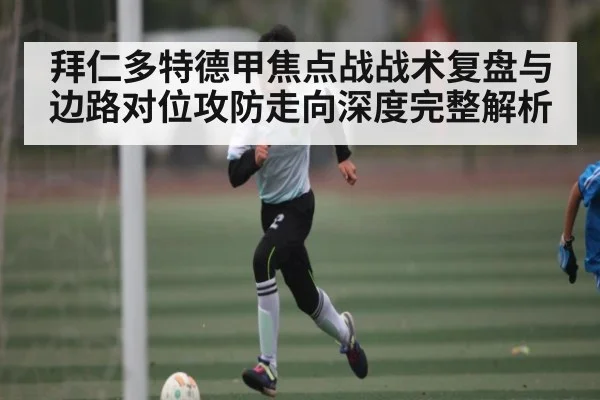 拜仁多特德甲焦点战战术复盘与边路对位攻防走向深度完整解析